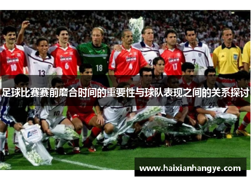 足球比赛赛前磨合时间的重要性与球队表现之间的关系探讨