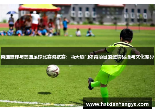 英国篮球与美国足球比赛对抗赛：两大热门体育项目的激情碰撞与文化差异