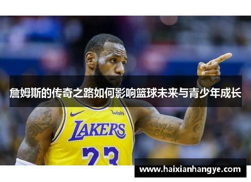 詹姆斯的传奇之路如何影响篮球未来与青少年成长